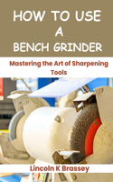 How to Use a Bench Grinder