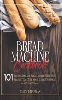 Bread Machine Cookbook: 101 Recipes For Any Bread Maker That Will (Absolutely) Cure your Carb Cravings!