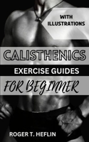 Calisthenics Exercise Guide for Beginner: Ultimate training program for body weight exercise to build your desire physique.