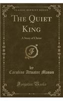 The Quiet King: A Story of Christ (Classic Reprint)(English)