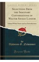 Selections from the Imaginary Conversations of Walter Savage Landor: Edited with Notes and an Introduction (Classic Reprint): Edited with Notes and an Introduction (Classic Reprint)