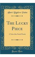 The Lucky Piece: A Tale of the North Woods (Classic Reprint): A Tale of the North Woods (Classic Reprint)