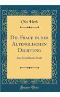 Die Frage in Der Altenglischen Dichtung: Eine Syntaktische Studie (Classic Reprint): Eine Syntaktische Studie (Classic Reprint)