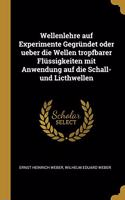 Wellenlehre auf Experimente Gegründet oder ueber die Wellen tropfbarer Flüssigkeiten mit Anwendung auf die Schall-und Licthwellen