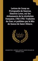 Lettres de Coray au Protopsalte de Smyrne, Dimitrio Lotos, sur les événements de la révolution française, 1782-1793. Traduites du Grec; et publiées par le Mis de Queux de Saint-Hilaire.