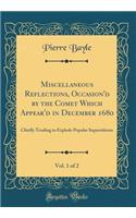 Miscellaneous Reflections, Occasion'd by the Comet Which Appear'd in December 1680, Vol. 1 of 2: Chiefly Tending to Explode Popular Superstitions (Classic Reprint)