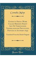 Extracts from a Work Called Breeden Raedt Aen de Vereenighde Nederlandsche Provintien, Printed in Antwerp 1649: Translated from the Dutch Original (Classic Reprint)