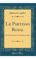 Le Partisan Royal: Sur la Conference de Loudoun, au Roy (Classic Reprint)