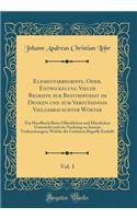 Elementarbegriffe, Oder, Entwickelung Vieler Begriffe zur Bestimmtheit im Denken und zum Verständniß Vielgebrauschter Wörter, Vol. 1: Ein Handbuch Beim Öffentlichen und Häuslichen Unterricht und ein Nachtrag zu Seinem Vorbereitungen; Welche die Lei