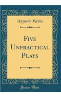 Five Unpractical Plays (Classic Reprint)