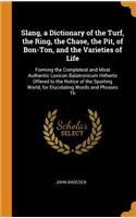 Slang, a Dictionary of the Turf, the Ring, the Chase, the Pit, of Bon-Ton, and the Varieties of Life: Forming the Completest and Most Authentic Lexicon Balatronicum Hitherto Offered to the Notice of the Sporting World, for Elucidating Words and Phras