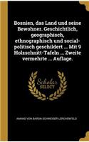 Bosnien, das Land und seine Bewohner. Geschichtlich, geographisch, ethnographisch und social-politisch geschildert ... Mit 9 Holzschnitt-Tafeln ... Zweite vermehrte ... Auflage.