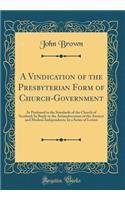 A Vindication of the Presbyterian Form of Church-Government: As Professed in the Standards of the Church of Scotland; In Reply to the Animadversions of the Ancient and Modern Independents; In a Series of Letters (Classic Reprint): As Professed in the Standards of the Church of Scotland; In Reply to the Animadversions of the Ancient and Modern Independents; In a Series of Lette