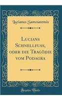 Lucians Schnellfuss, oder die Tragödie vom Podagra (Classic Reprint)