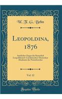 Leopoldina, 1876, Vol. 12: Amtliches Organ der Kaiserlich Leopoldinisch-Carolinischen-Deutschen Akademie der Naturforscher (Classic Reprint)