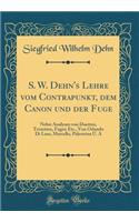 S. W. Dehn's Lehre Vom Contrapunkt, Dem Canon Und Der Fuge: Nebst Analysen Von Duetten, Terzetten, Fugen Etc., Von Orlando Di Laso, Marcello, Palestrina U. a (Classic Reprint)