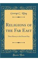 Religions of the Far East: Their History to the Present Day (Classic Reprint)