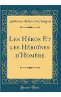 Les Hï¿½ros Et Les Hï¿½roï¿½nes d'Homï¿½re (Classic Reprint)