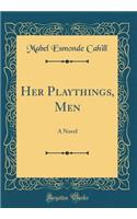 Her Playthings, Men: A Novel (Classic Reprint)