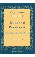 Love and Parentage: Applied to the Improvement of Offspring; Including Important Directions and Suggestions to Lovers and the Married Concerning the Strongest Ties and the Most Momentous Relations of Life (Classic Reprint)