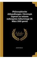 Philosophische Abhandlungen. Christoph Sigwart zu seinem siebzigsten Geburtstage 28. März 1900 gewid