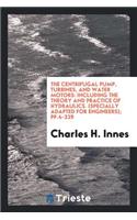 The Centrifugal Pump, Turbines, and Water Motors: Including the Theory and Practice of ...