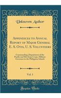 Appendices to Annual Report of Major General E. S. Otis, U. S. Volunteers, Vol. 1: Commanding, Department of the Pacific and 8th Army Crops, Military Governor in the Philippine Islands (Classic Reprint)