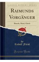 Raimunds VorgÃ¤nger: BÃ¤uerle, Meisl, Gleich (Classic Reprint)
