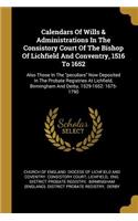 Calendars Of Wills & Administrations In The Consistory Court Of The Bishop Of Lichfield And Conventry, 1516 To 1652