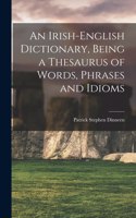 An Irish-English Dictionary, Being a Thesaurus of Words, Phrases and Idioms