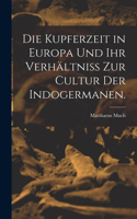 Kupferzeit in Europa und Ihr Verhältniss zur Cultur der Indogermanen.