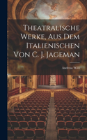 Theatralische Werke, Aus Dem Italienischen Von C. J. Jageman