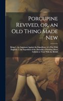 Porcupine Revived, or, an old Thing Made New: Being 1. An Argument Against the Expediency of a war With England. 2. An Exposition of the Absurdity of Sending Albert Gallatin to Treat With the Br