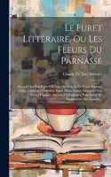 Le Furet Littéraire, Ou Les Fleurs Du Parnasse: Recueil Des Plus Rares Ouvrages En Vers Et En Prose, Poemes, Odes, Contes Et Nouvelles, Suivis D'une Notice Complette Des Poètes Français, Anciens E