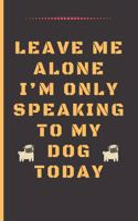 Leave Me Alone I'm Only Speaking to My Dog Today