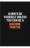 Always Be Yourself Unless You Can Be A Machine Printer