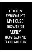 If Robbers Ever Broke Into My House to Search for Money I'd Just Laugh and Search With Them: Blank Lined Journal