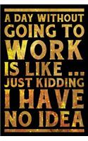 A Day Without Going To Work Is Like... Just Kidding I Have No Idea Notebook Gold: Funny Wide-Ruled Notepad for Coworkers