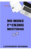 No More F*cking Meetings A Retirement Notebook: Gag Gift Lined Journal Small 6 x 9 Size 120 pages