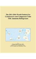 The 2011-2016 World Outlook for Compressors and Compressor Units with Ammonia Refrigerants