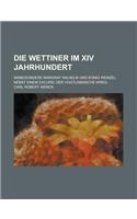 Die Wettiner Im XIV Jahrhundert; Insbesondere Margraf Wilhelm Und Konig Wenzel. Nebst Einem Excurs: Der Vogtlandische Krieg(English)