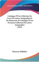 Catalogue D'Une Collection de Livres de Lettres Autographes Et de Manuscrits, Et Catalogue D'Une Precieuse Collection de Lettres Autographes (1853)