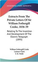 Extracts From The Private Letters Of Sir William Fothergill Cooke, 1836-39