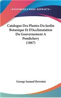 Catalogue Des Plantes Du Jardin Botanique Et D'Acclimatation Du Gouvernement a Pondichery (1867)