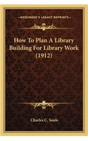 How to Plan a Library Building for Library Work (1912)