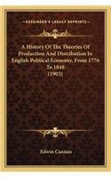 A History Of The Theories Of Production And Distribution In English Political Economy, From 1776 To 1848 (1903): (English)