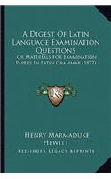 Digest of Latin Language Examination Questions: Or Materials for Examination Papers in Latin Grammar (1877)