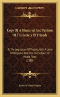 Copy Of A Memorial And Petition Of The Society Of Friends: To The Legislature Of Virginia, With A Letter Of Benjamin Bates On The Subject Of Militia Fines (1850)
