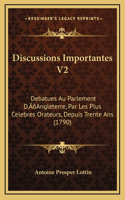 Discussions Importantes V2: Debatues Au Parlement D'Angleterre, Par Les Plus Celebres Orateurs, Depuis Trente Ans (1790)