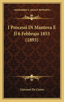 I Processi Di Mantova E Il 6 Febbrajo 1853 (1893): (Italian)